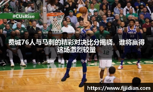 费城76人与马刺的精彩对决比分揭晓，谁将赢得这场激烈较量