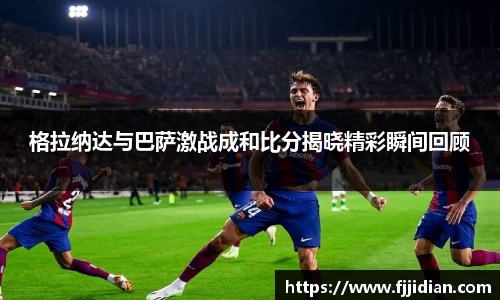 格拉纳达与巴萨激战成和比分揭晓精彩瞬间回顾